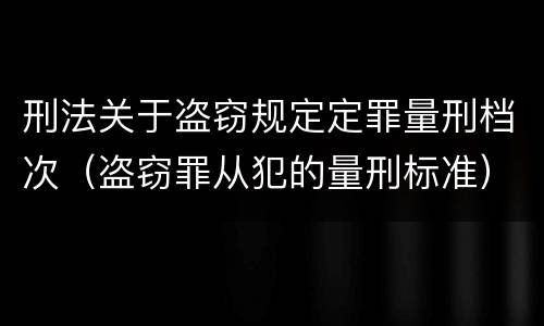 刑法关于盗窃规定定罪量刑档次（盗窃罪从犯的量刑标准）