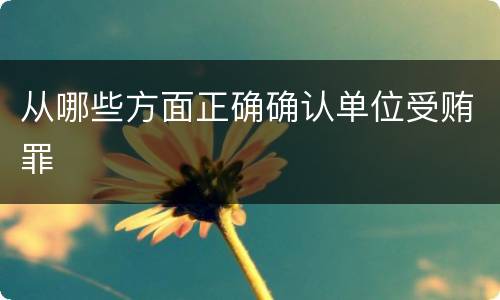从哪些方面正确确认单位受贿罪