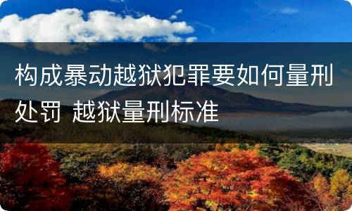 构成暴动越狱犯罪要如何量刑处罚 越狱量刑标准