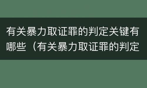 有关暴力取证罪的判定关键有哪些（有关暴力取证罪的判定关键有哪些内容）