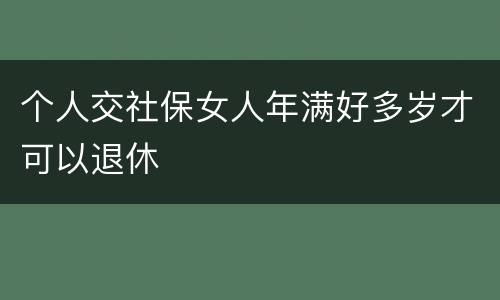 个人交社保女人年满好多岁才可以退休