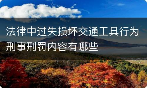 法律中过失损坏交通工具行为刑事刑罚内容有哪些