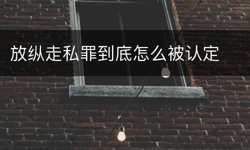 放纵走私罪到底怎么被认定