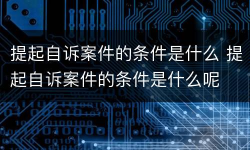 提起自诉案件的条件是什么 提起自诉案件的条件是什么呢