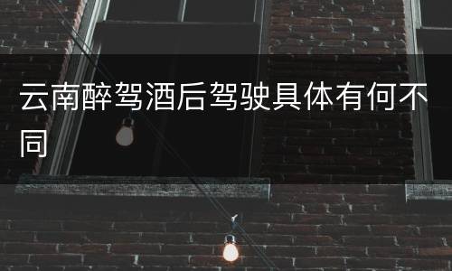 云南醉驾酒后驾驶具体有何不同