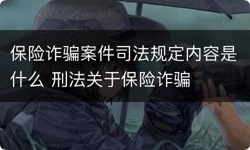 保险诈骗案件司法规定内容是什么 刑法关于保险诈骗