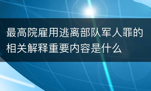 最高院雇用逃离部队军人罪的相关解释重要内容是什么
