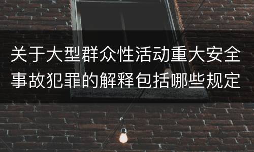 关于大型群众性活动重大安全事故犯罪的解释包括哪些规定