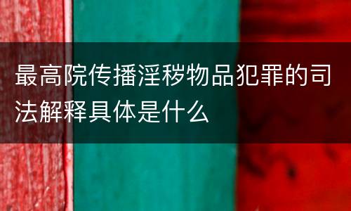 最高院传播淫秽物品犯罪的司法解释具体是什么