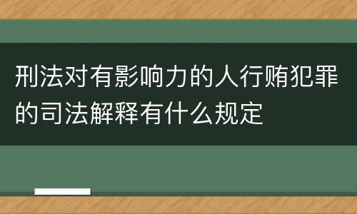 刑法对有影响力的人行贿犯罪的司法解释有什么规定