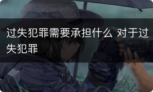 过失犯罪需要承担什么 对于过失犯罪
