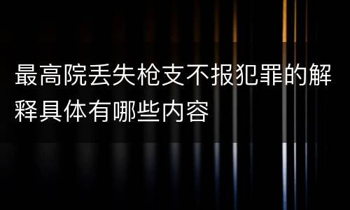 最高院丢失枪支不报犯罪的解释具体有哪些内容