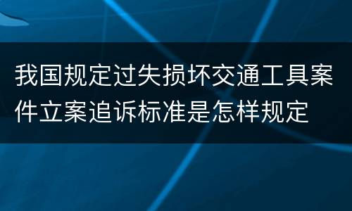 我国规定过失损坏交通工具案件立案追诉标准是怎样规定