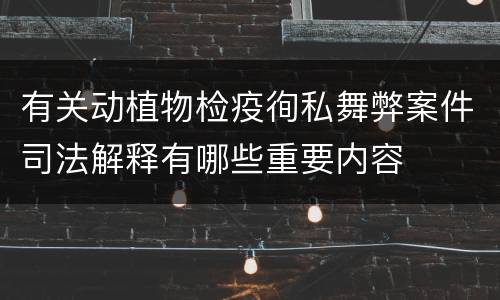 有关动植物检疫徇私舞弊案件司法解释有哪些重要内容
