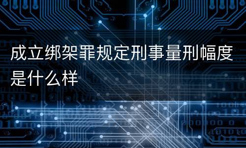 成立绑架罪规定刑事量刑幅度是什么样