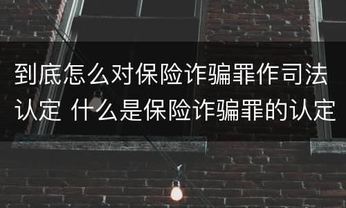 到底怎么对保险诈骗罪作司法认定 什么是保险诈骗罪的认定