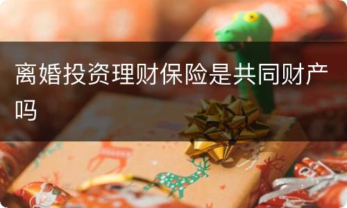 离婚投资理财保险是共同财产吗