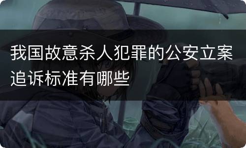 我国故意杀人犯罪的公安立案追诉标准有哪些