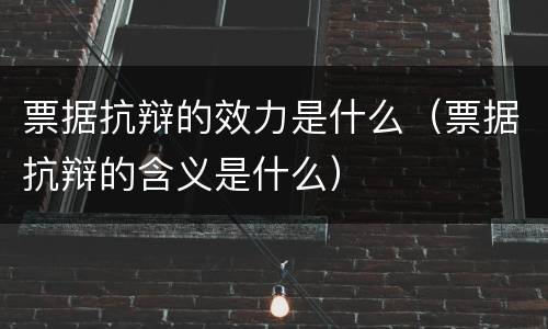 票据抗辩的效力是什么（票据抗辩的含义是什么）