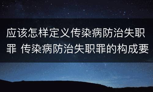 应该怎样定义传染病防治失职罪 传染病防治失职罪的构成要件