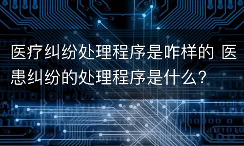 医疗纠纷处理程序是咋样的 医患纠纷的处理程序是什么?