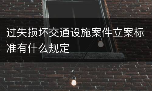 过失损坏交通设施案件立案标准有什么规定