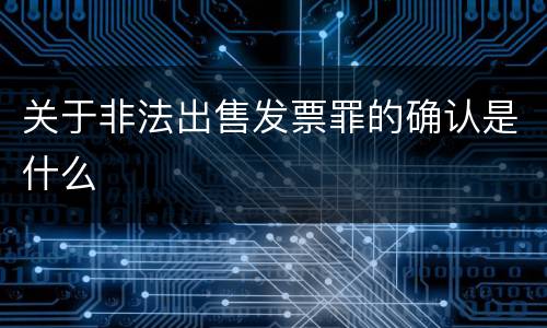 关于非法出售发票罪的确认是什么