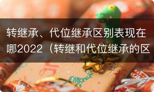 转继承、代位继承区别表现在哪2022（转继和代位继承的区别）