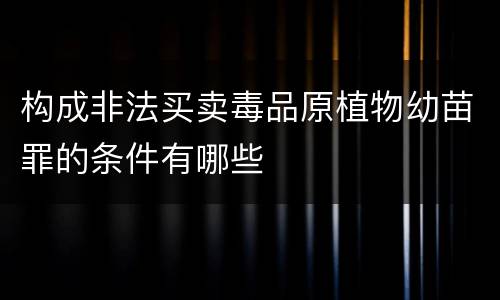 构成非法买卖毒品原植物幼苗罪的条件有哪些