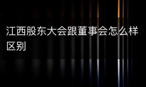 江西股东大会跟董事会怎么样区别