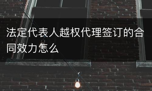 法定代表人越权代理签订的合同效力怎么