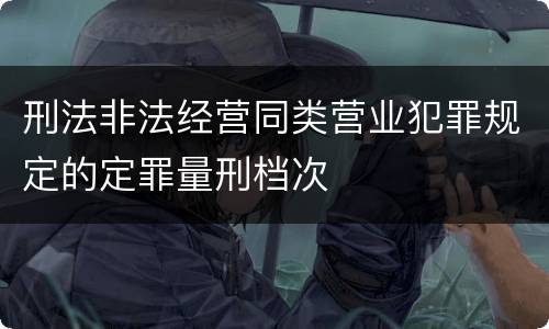 刑法非法经营同类营业犯罪规定的定罪量刑档次