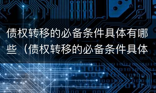 债权转移的必备条件具体有哪些（债权转移的必备条件具体有哪些方面）