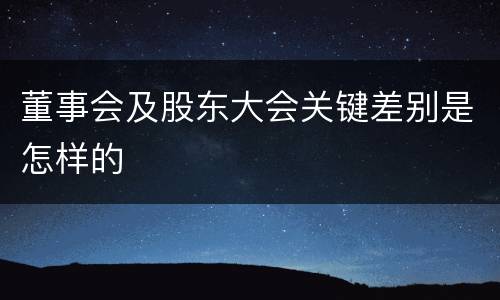 董事会及股东大会关键差别是怎样的