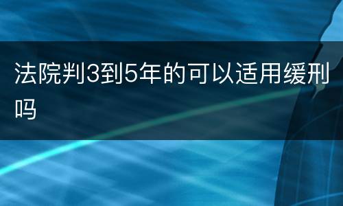 法院判3到5年的可以适用缓刑吗