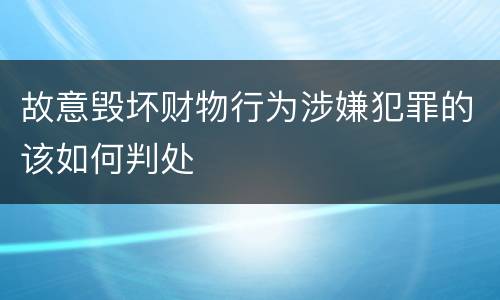 故意毁坏财物行为涉嫌犯罪的该如何判处