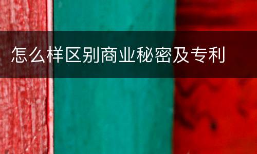 怎么样区别商业秘密及专利
