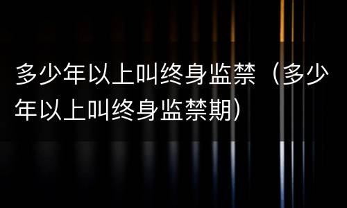 多少年以上叫终身监禁（多少年以上叫终身监禁期）