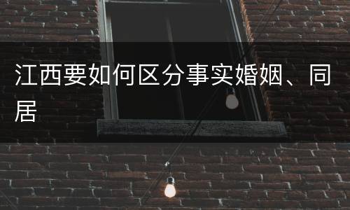 江西要如何区分事实婚姻、同居