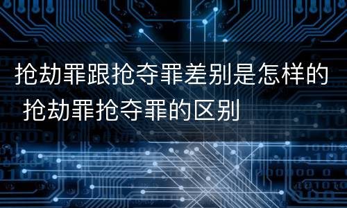 抢劫罪跟抢夺罪差别是怎样的 抢劫罪抢夺罪的区别