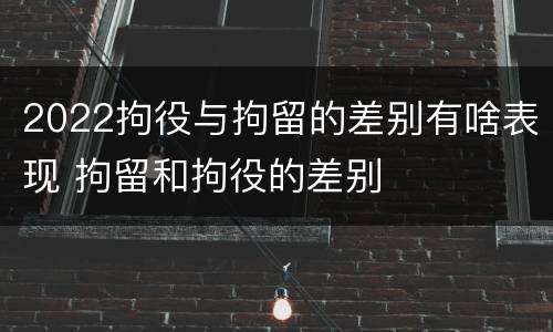 2022拘役与拘留的差别有啥表现 拘留和拘役的差别