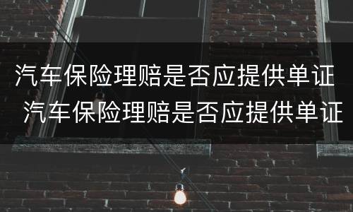 汽车保险理赔是否应提供单证 汽车保险理赔是否应提供单证发票