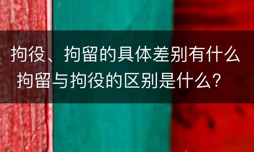 拘役、拘留的具体差别有什么 拘留与拘役的区别是什么?