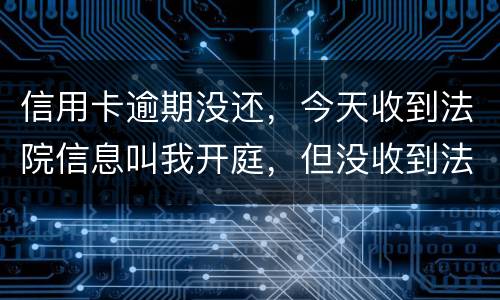 信用卡逾期没还,今天收到法院信息叫我开庭,但没收到法院传票,是真的还是假的