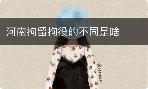 河南拘留拘役的不同是啥