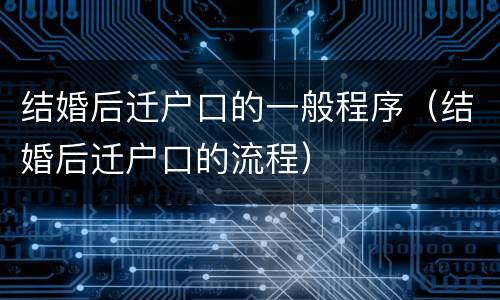 结婚后迁户口的一般程序（结婚后迁户口的流程）