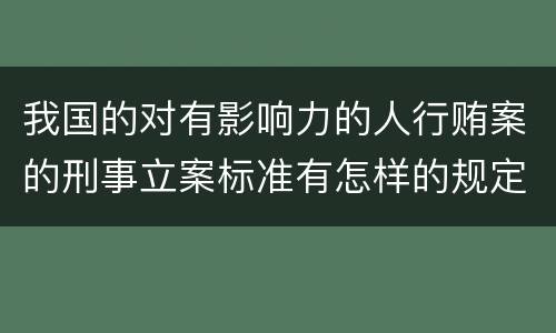 我国的对有影响力的人行贿案的刑事立案标准有怎样的规定