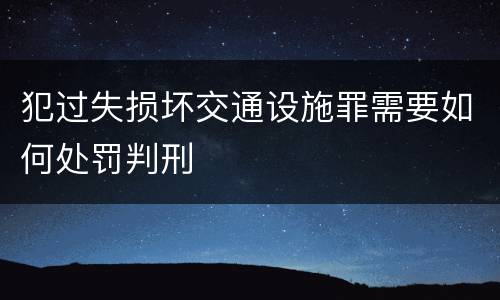犯过失损坏交通设施罪需要如何处罚判刑