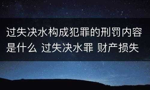 过失决水构成犯罪的刑罚内容是什么 过失决水罪 财产损失标准