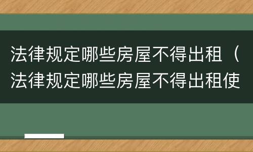 法律规定哪些房屋不得出租（法律规定哪些房屋不得出租使用）